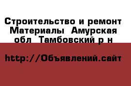 Строительство и ремонт Материалы. Амурская обл.,Тамбовский р-н